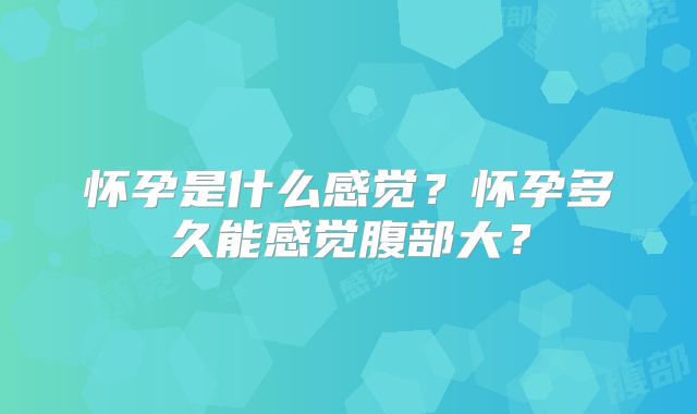 怀孕是什么感觉?怀孕多久能感觉腹部大?