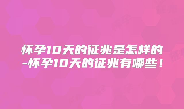 怀孕10天的征兆是怎样的-怀孕10天的征兆有哪些!