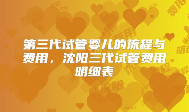 第三代试管婴儿的流程与费用,沈阳三代试管费用明细表