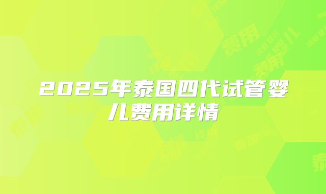 2025年泰国四代试管婴儿费用详情