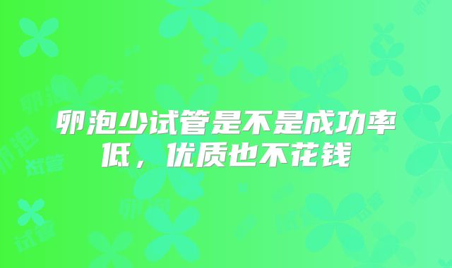 卵泡少试管是不是成功率低，优质也不花钱