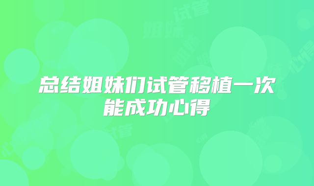 总结姐妹们试管移植一次能成功心得