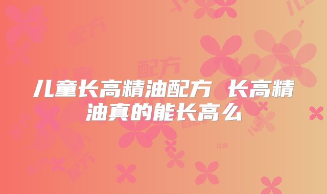 儿童长高精油配方 长高精油真的能长高么