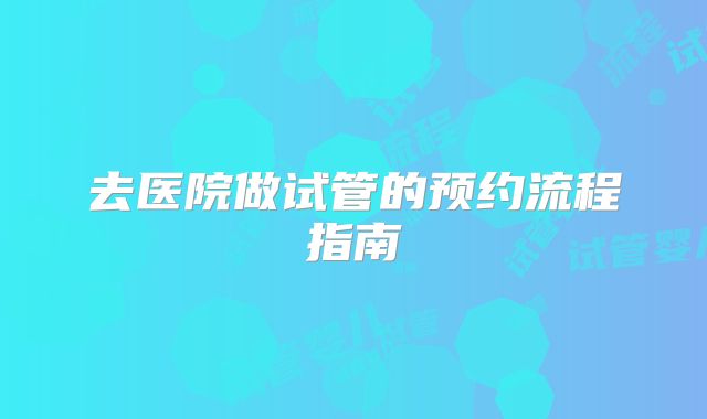 去医院做试管的预约流程指南