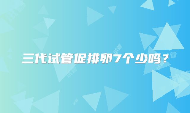 三代试管促排卵7个少吗？
