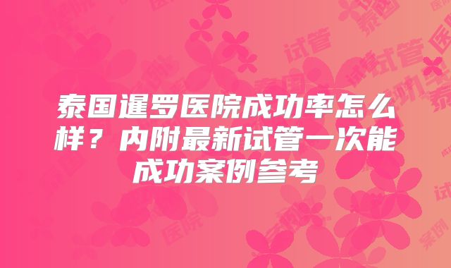 泰国暹罗医院成功率怎么样?内附最新试管一次能成功案例参考