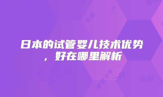 日本的试管婴儿技术优势,好在哪里解析