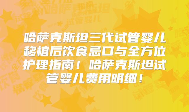 哈萨克斯坦三代试管婴儿移植后饮食忌口与全方位护理指南！哈萨克斯坦试管婴儿费用明细！