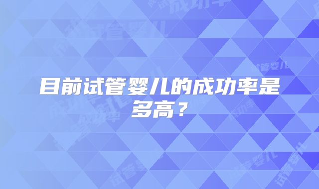 目前试管婴儿的成功率是多高？