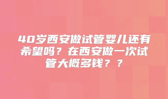 40岁西安做试管婴儿还有希望吗？在西安做一次试管大概多钱？？