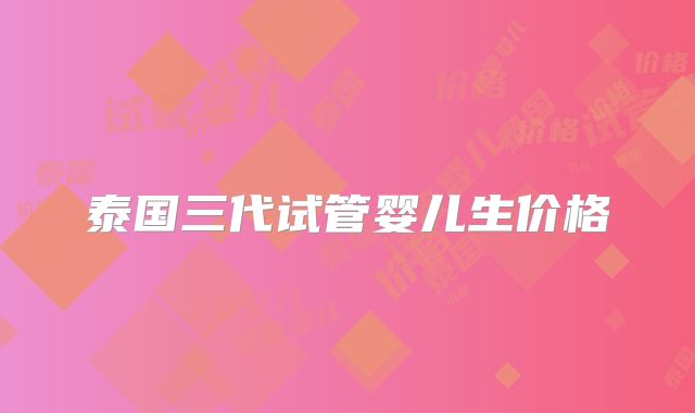 泰国三代试管婴儿生价格