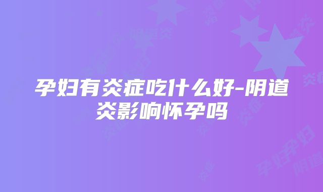 孕妇有炎症吃什么好-阴道炎影响怀孕吗