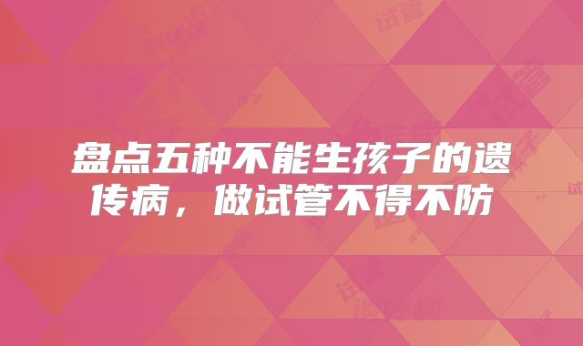 盘点五种不能生孩子的遗传病，做试管不得不防