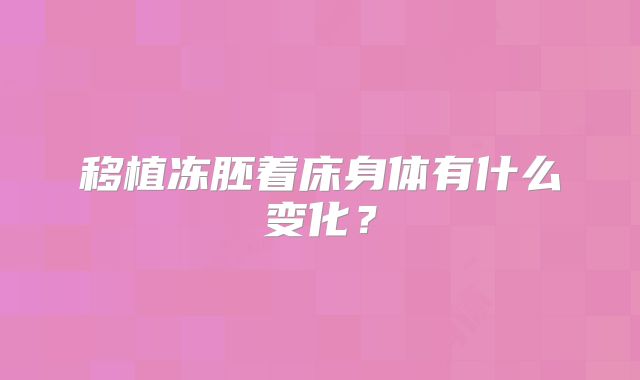 移植冻胚着床身体有什么变化？