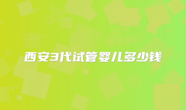 西安3代试管婴儿多少钱