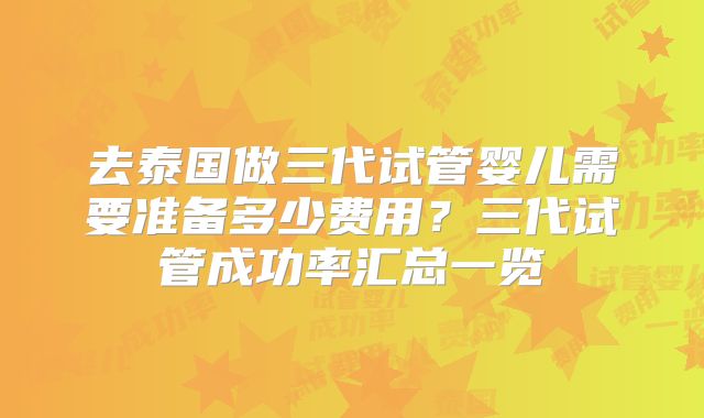 去泰国做三代试管婴儿需要准备多少费用?三代试管成功率汇总一览