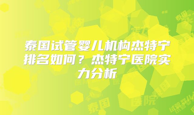 泰国试管婴儿机构杰特宁排名如何？杰特宁医院实力分析