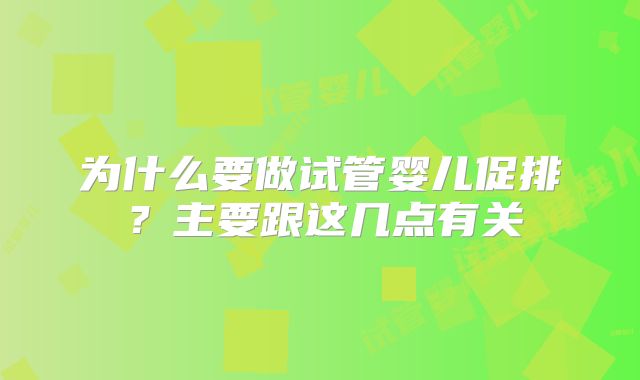 为什么要做试管婴儿促排？主要跟这几点有关