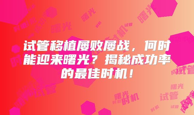 试管移植屡败屡战，何时能迎来曙光？揭秘成功率的最佳时机！