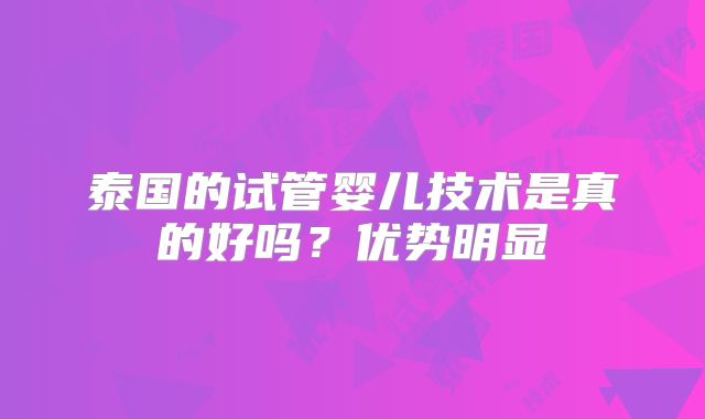 泰国的试管婴儿技术是真的好吗？优势明显