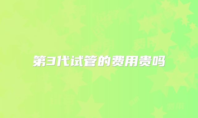 第3代试管的费用贵吗