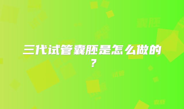 三代试管囊胚是怎么做的?