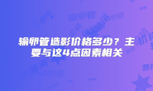 输卵管造影价格多少？主要与这4点因素相关