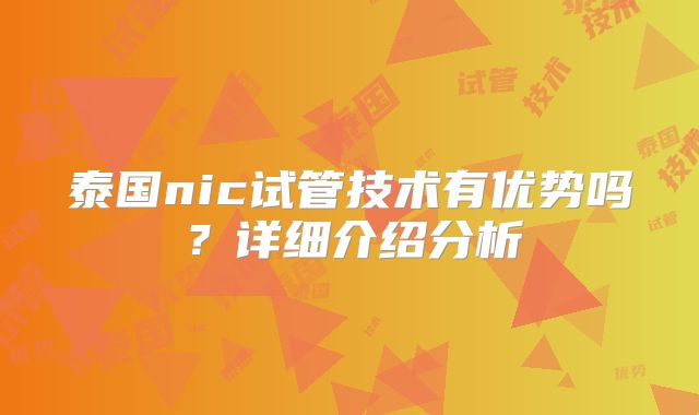 泰国nic试管技术有优势吗？详细介绍分析