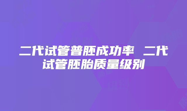 二代试管普胚成功率 二代试管胚胎质量级别