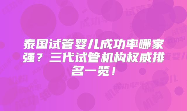 泰国试管婴儿成功率哪家强？三代试管机构权威排名一览！