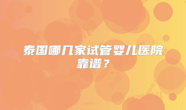 泰国哪几家试管婴儿医院靠谱?