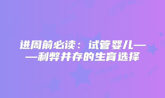 进周前必读:试管婴儿——利弊并存的生育选择
