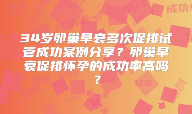 34岁卵巢早衰多次促排试管成功案例分享?卵巢早衰促排怀孕的成功率高吗?