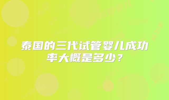泰国的三代试管婴儿成功率大概是多少？