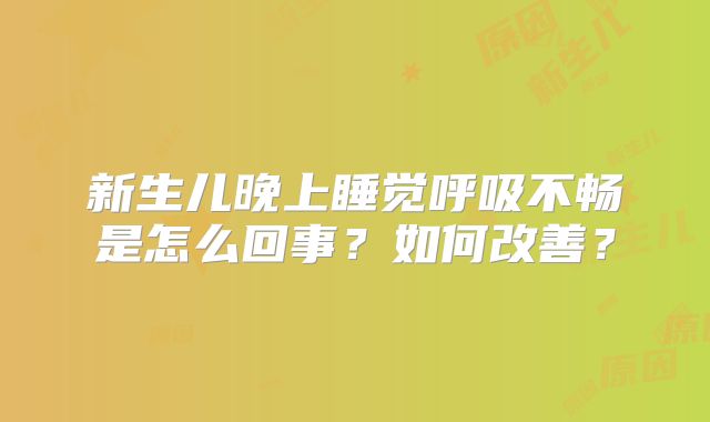 新生儿晚上睡觉呼吸不畅是怎么回事？如何改善？
