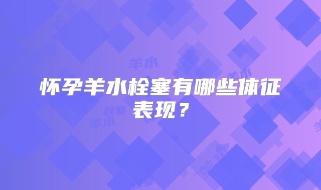 怀孕羊水栓塞有哪些体征表现?