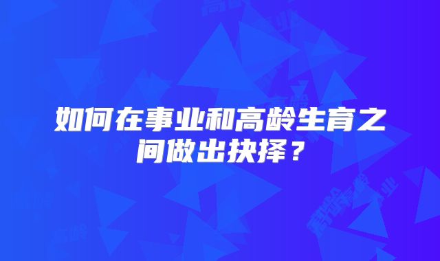 如何在事业和高龄生育之间做出抉择?