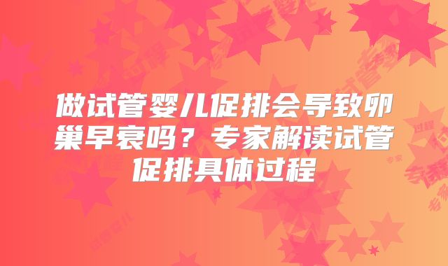 做试管婴儿促排会导致卵巢早衰吗?专家解读试管促排具体过程