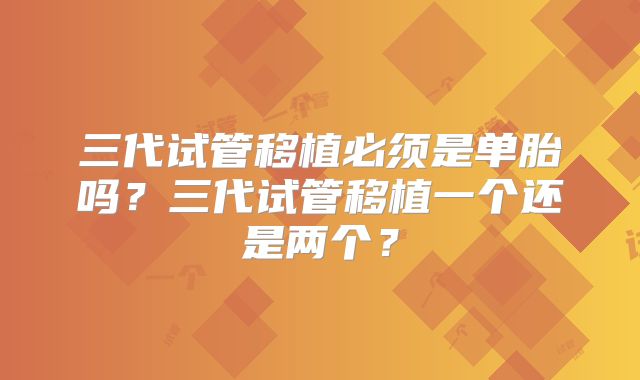 三代试管移植必须是单胎吗？三代试管移植一个还是两个？