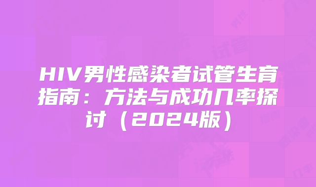 HIV男性感染者试管生育指南：方法与成功几率探讨（2024版）