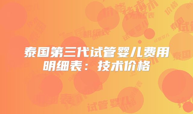 泰国第三代试管婴儿费用明细表：技术价格