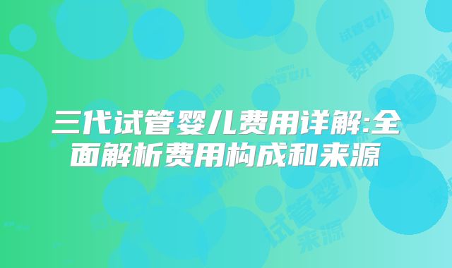 三代试管婴儿费用详解:全面解析费用构成和来源