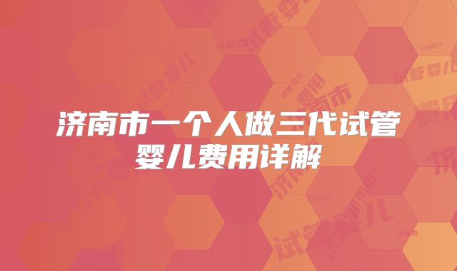 济南市一个人做三代试管婴儿费用详解