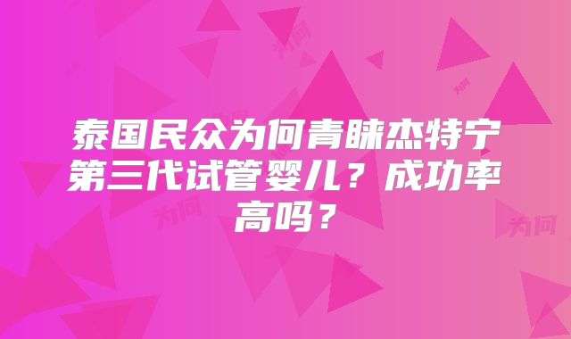 泰国民众为何青睐杰特宁第三代试管婴儿？成功率高吗？