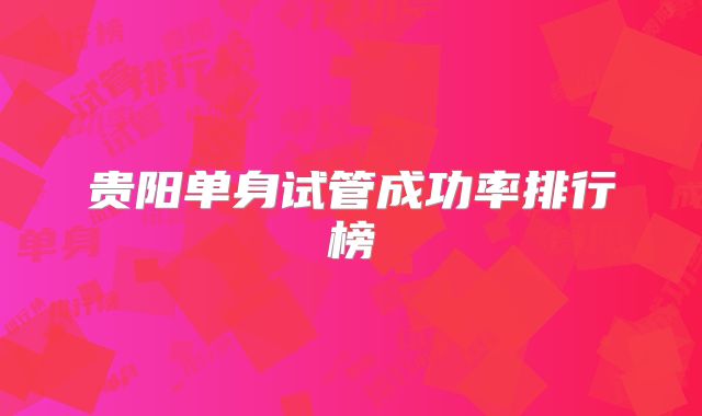 贵阳单身试管成功率排行榜