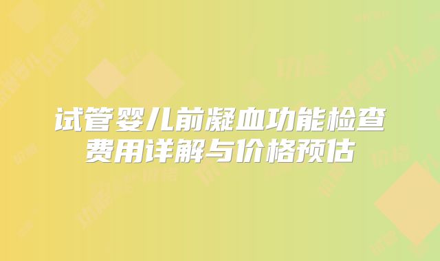 试管婴儿前凝血功能检查费用详解与价格预估