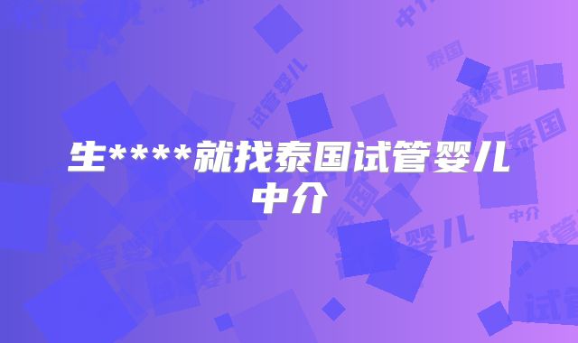 生****就找泰国试管婴儿中介