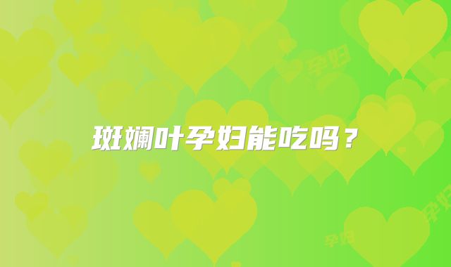 斑斓叶孕妇能吃吗？