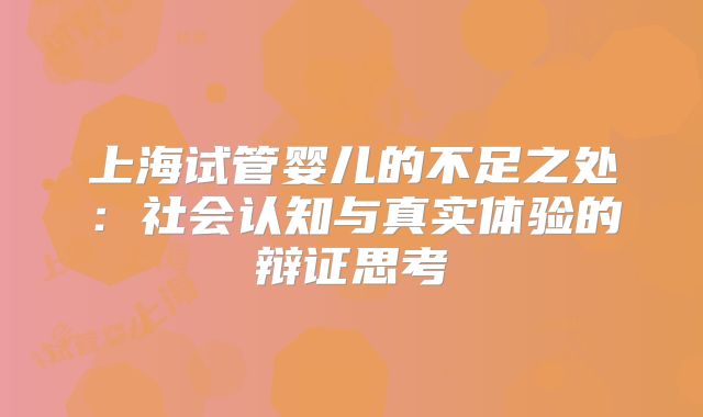 上海试管婴儿的不足之处：社会认知与真实体验的辩证思考