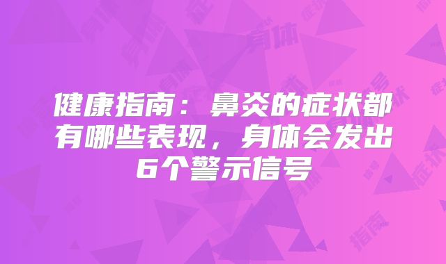 健康指南:鼻炎的症状都有哪些表现,身体会发出6个警示信号